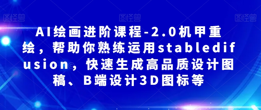 AI绘画进阶课程-2.0机甲重绘，帮助你熟练运用stabledifusion，快速生成高品质设计图稿、B端设计3D图标等-成长印记