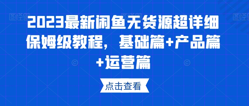 2023最新闲鱼无货源超详细保姆级教程，基础篇+产品篇+运营篇-成长印记