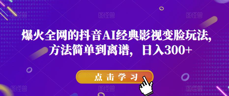 爆火全网的抖音AI经典影视变脸玩法，方法简单到离谱，日入300+【揭秘】-成长印记