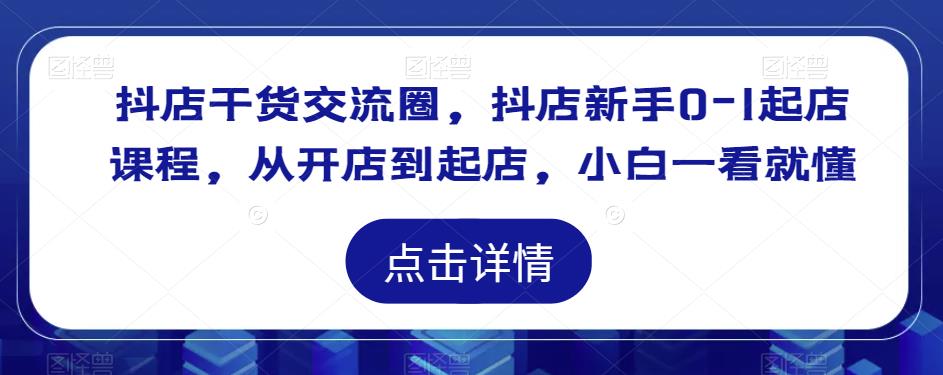 抖店干货交流圈，抖店新手0-1起店课程，从开店到起店，小白一看就懂-成长印记