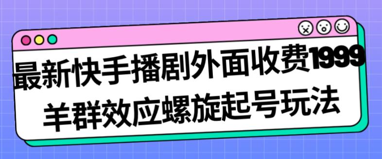 最新快手播剧外面收费1999羊群效应螺旋起号玩法配合流量日入几百完全不是问题-成长印记