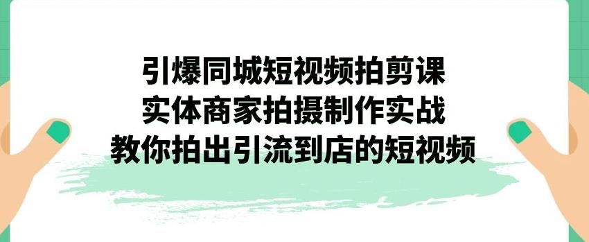 引爆同城短视频拍剪课，实体商家拍摄制作实战，教你拍出引流到店的短视频-成长印记