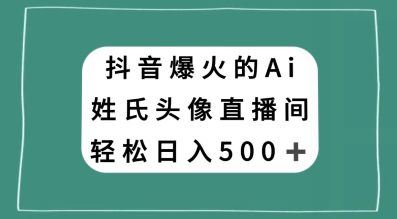 抖音爆火的AI姓氏头像直播，轻松日入500＋-成长印记