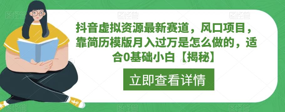 抖音虚拟资源最新赛道，风口项目，靠简历模版月入过万是怎么做的，适合0基础小白【揭秘】-成长印记