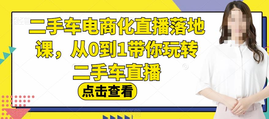 二手车电商化直播落地课，从0到1带你玩转二手车直播-成长印记