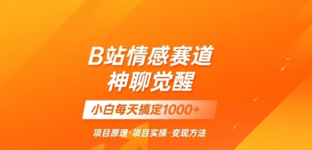 B站情感冷门蓝海赛道秒变现《神聊觉醒》一天轻松变现500+【揭秘】-成长印记