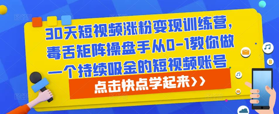 30天短视频涨粉变现训练营，毒舌矩阵操盘手从0-1教你做一个持续吸金的短视频账号-成长印记