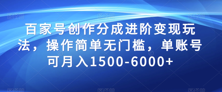 百家号创作分成进阶变现玩法，操作简单无门槛，单账号可月入1500-6000+【揭秘】-成长印记