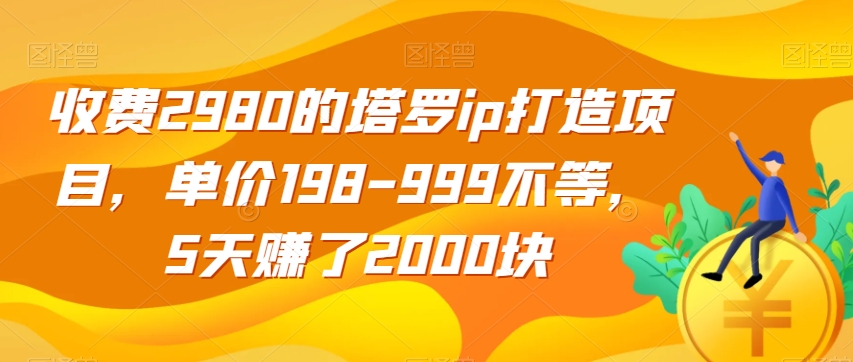 收费2980的塔罗ip打造项目，单价198-999不等，5天赚了2000块【揭秘】-成长印记