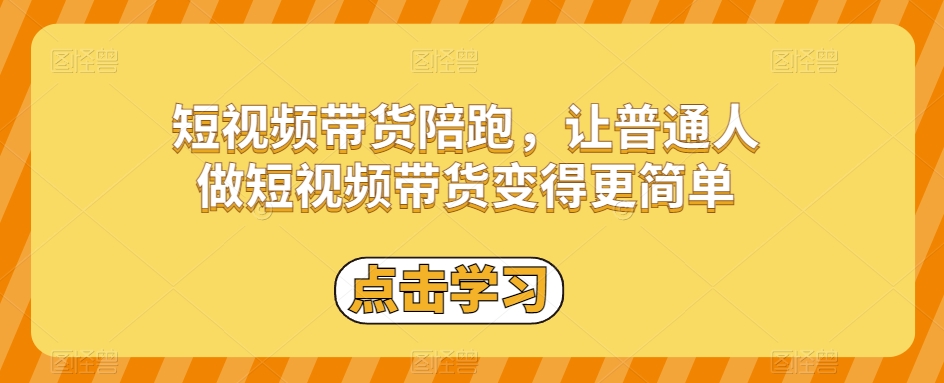 短视频带货陪跑，让普通人做短视频带货变得更简单-成长印记