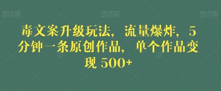 毒文案升级玩法，流量爆炸，5分钟一条原创作品，单个作品变现500+【揭秘】-成长印记