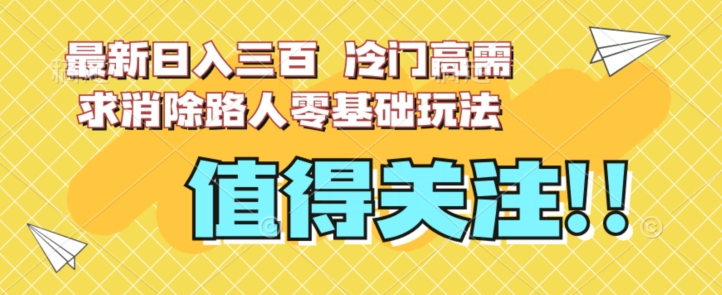 最新日入三百，冷门高需求消除路人零基础玩法【揭秘】-成长印记