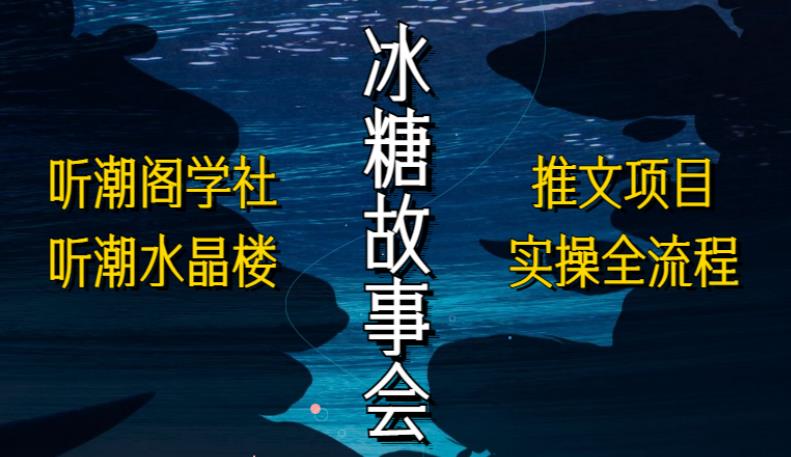 听潮阁学社听潮水晶楼抖音冰糖故事会项目实操，小说推文项目实操全流程，简单粗暴！-成长印记