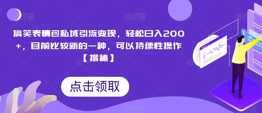 搞笑表情包私域引流变现，轻松日入200+，目前比较新的一种，可以持续性操作【揭秘】-成长印记