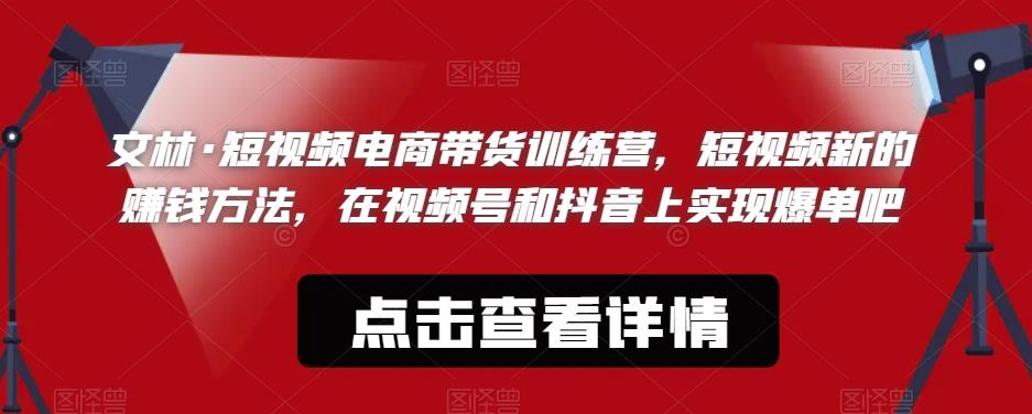 文林·短‮频视‬电商带‮训货‬练营，短视频‮的新‬赚钱方法，在视‮号频‬和抖音‮实上‬现爆单吧-成长印记