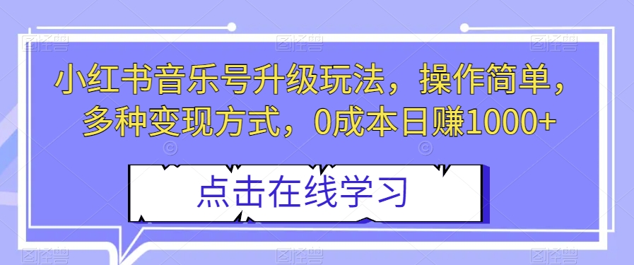 小红书音乐号升级玩法，操作简单，多种变现方式，0成本日赚1000+【揭秘】-成长印记