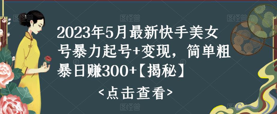 2023年5月最新快手美女号暴力起号+变现，简单粗暴日赚300+【揭秘】-成长印记