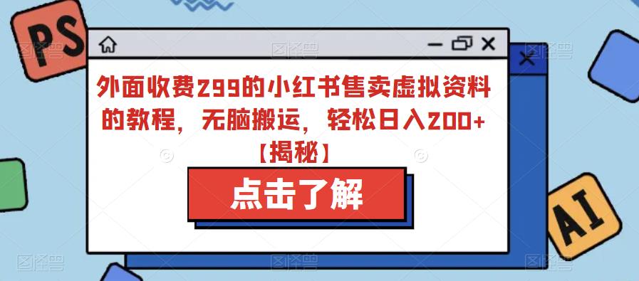 外面收费299的小红书售卖虚拟资料的教程，无脑搬运，轻松日入200+【揭秘】-成长印记