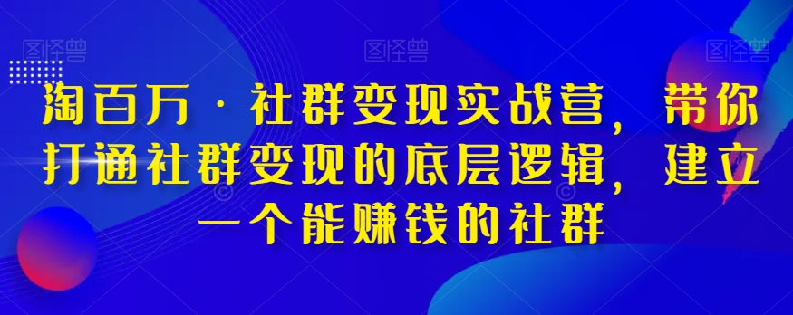 淘百万·社群变现实战营，带你打通社群变现的底层逻辑，建立一个能赚钱的社群-成长印记