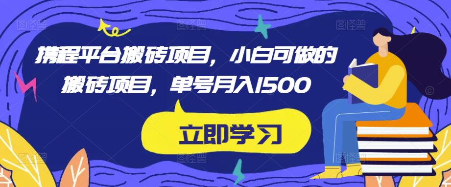 携程平台搬砖项目，小白可做的搬砖项目，单号月入1500-成长印记