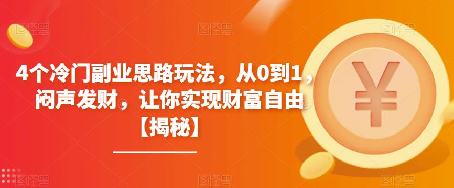 4个冷门副业思路玩法，从0到1，闷声发财，让你实现财富自由【揭秘】-成长印记