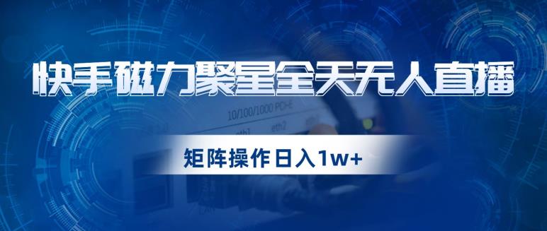 快手磁力聚星全天无人直播，矩阵操作日入1w+【揭秘】-成长印记