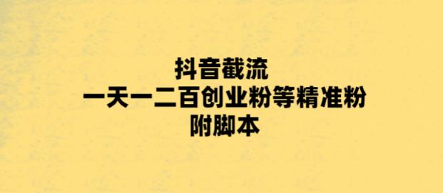 最新抖音截流玩法，一天轻松引流一二百创业精准粉，附脚本+玩法【揭秘】-成长印记