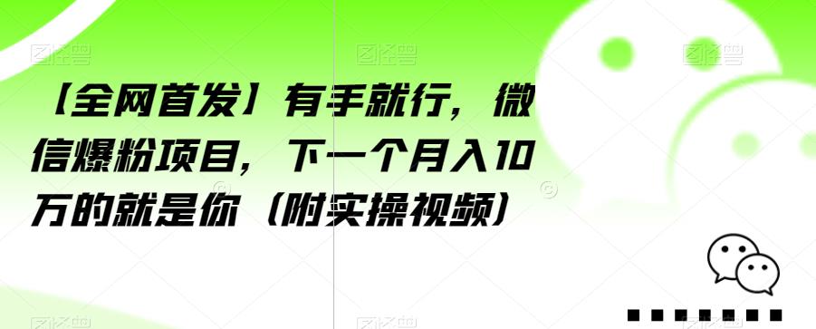 【全网首发】有手就行，微信爆粉项目，下一个月入10万的就是你（附实操视频）【揭秘】-成长印记