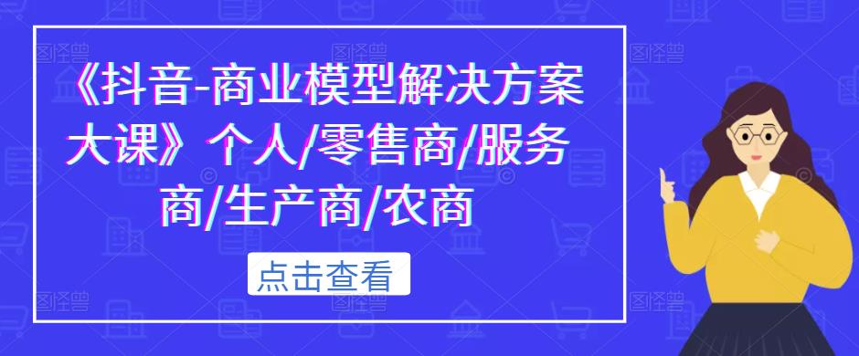 《抖音-商业模型解决方案大课》个人/零售商/服务商/生产商/农商-成长印记