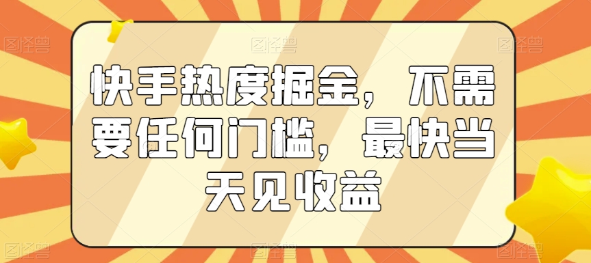 快手热度掘金，不需要任何门槛，最快当天见收益【揭秘】-成长印记