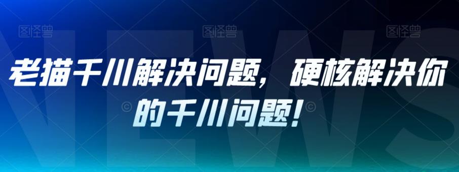 老猫千川解决问题，硬核解决你的千川问题！-成长印记