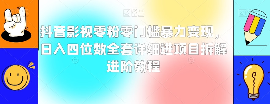 抖音影视零粉零门槛暴力变现，日入四位数全套详细进项目拆解进阶教程【揭秘】-成长印记