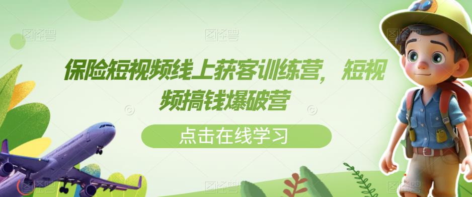 保险短视频线上获客训练营，短视频搞钱爆破营-成长印记