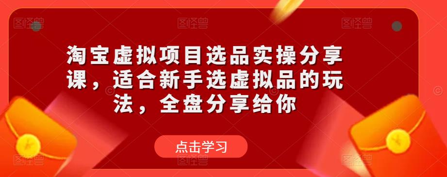 淘宝虚拟项目选品实操分享课，适合新手选虚拟品的玩法，全盘分享给你-成长印记