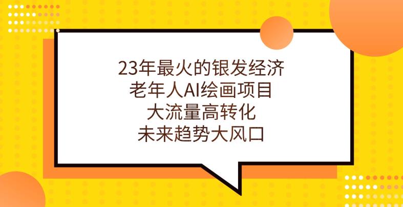 23年最火的银发经济，老年人AI绘画项目，大流量高转化，未来趋势大风口【揭秘】-成长印记