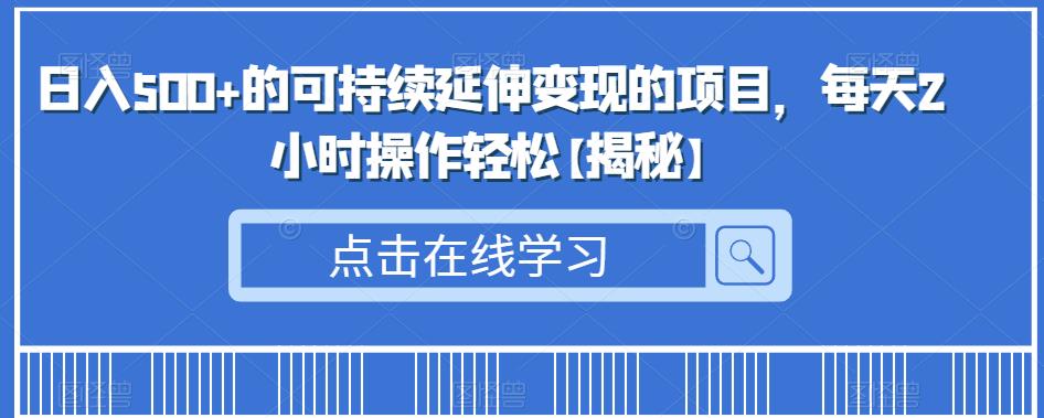 日入500+的可持续延伸变现的项目，每天2小时操作轻松【揭秘】-成长印记