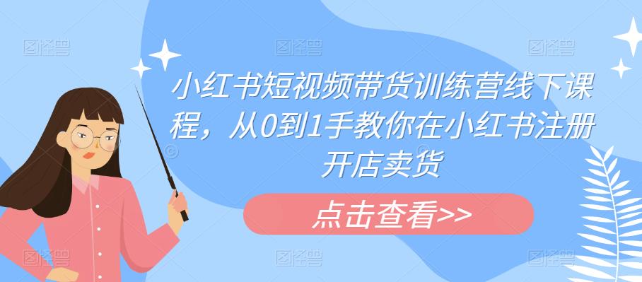 小红书短视频带货训练营线下课程，从0到1手教你在小红书注册开店卖货-成长印记