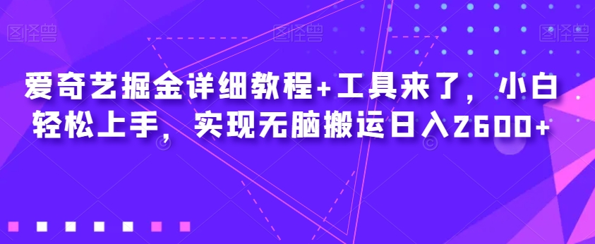 爱奇艺掘金详细教程+工具来了，小白轻松上手，实现无脑搬运日入2600+-成长印记