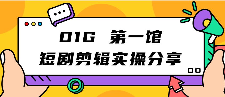 D1G第一馆短剧剪辑实操分享，看完就能执行，项目不复杂-成长印记