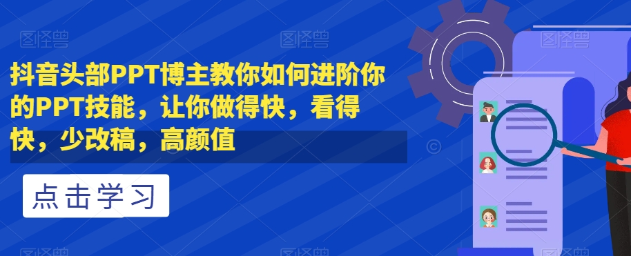 抖音头部PPT博主教你如何进阶你的PPT技能，让你做得快，看得快，少改稿，高颜值-成长印记