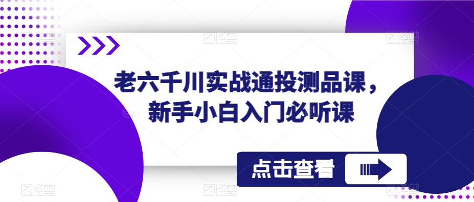 老六千川实战通投测品课，新手小白入门必听课-成长印记