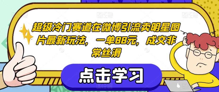 超级冷门赛道在微博引流卖明星图片最新玩法，一单88元，成交非常丝滑【揭秘】-成长印记