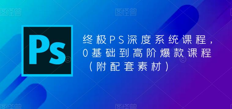 终极PS深度系统课程，0基础到高阶爆款课程（附配套素材）-成长印记