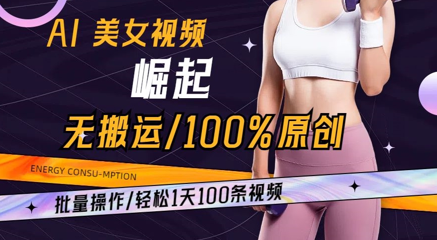 AI美女视频崛起玩法无搬运100%原创，批量操作，轻松1天100条【揭秘】-成长印记