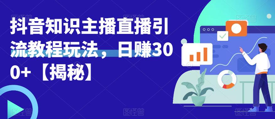 宝哥抖音知识主播直播引流教程玩法，日赚300+【揭秘】-成长印记