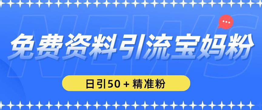 免费资料引流宝妈粉，日引50+精准粉【揭秘】-成长印记