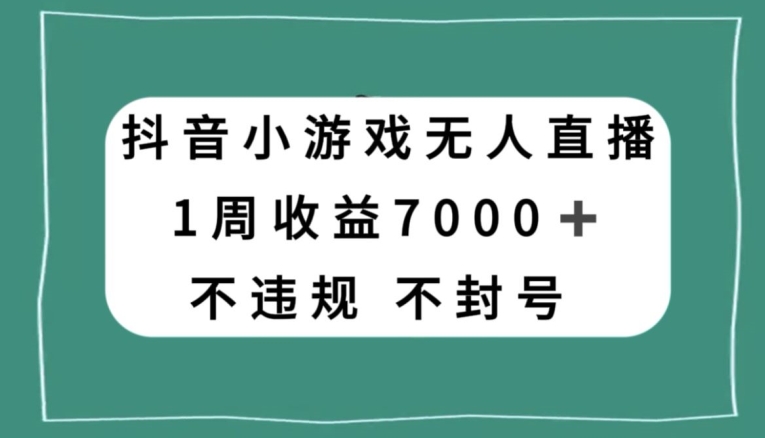 抖音小游戏无人直播，不违规不封号1周收益7000+，官方流量扶持【揭秘】-成长印记