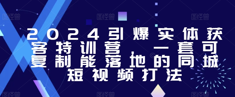 2024引爆实体获客特训营，​一套可复制能落地的同城短视频打法-成长印记