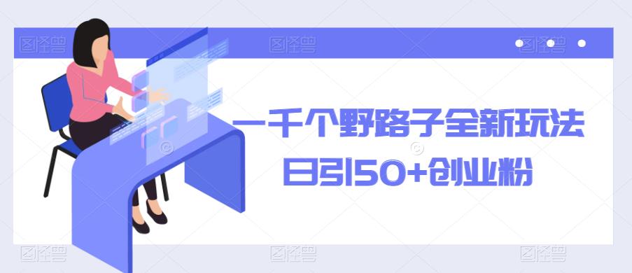 一千个野路子全新玩法，日引50+创业粉【揭秘】-成长印记