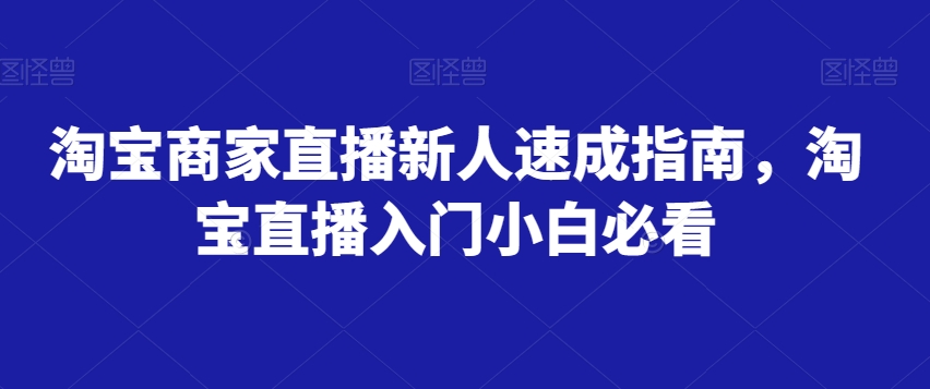 淘宝商家直播新人速成指南，淘宝直播入门小白必看-成长印记